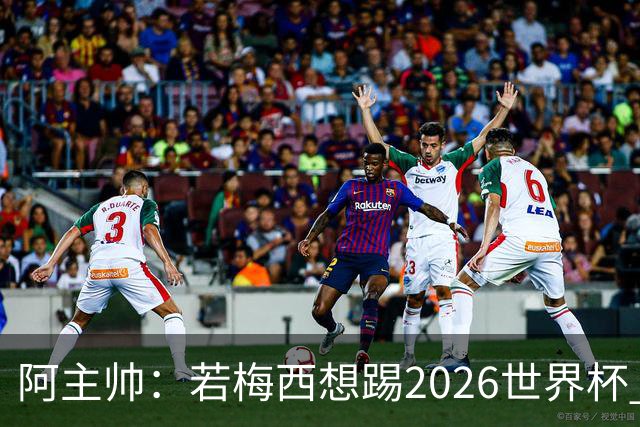 阿主帅：若梅西想踢2026世界杯 会为他保留10号球衣